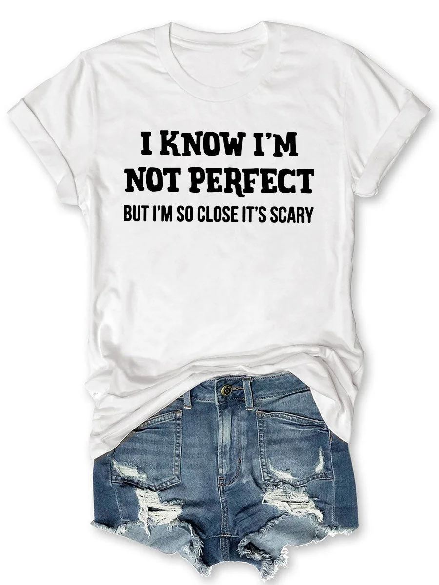I Know I'm Not Perfect But I'm So Close It's Scary T-shirt