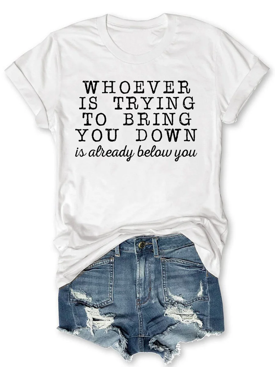 Whoever Is Trying To Bring You Down T-shirt