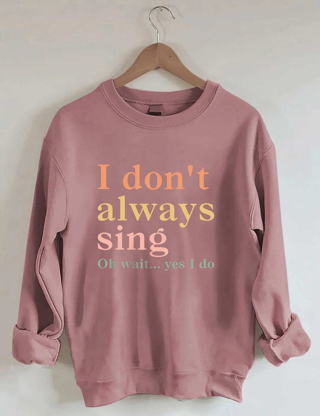I Don't Always Sing Oh Wait Yes I Do Sweatshirt