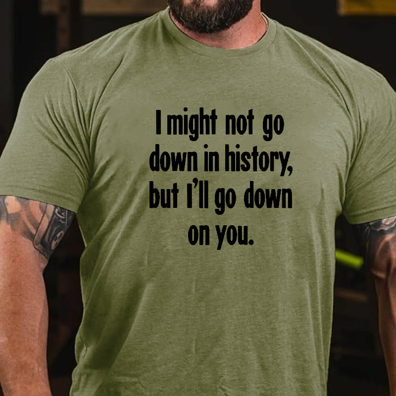 I Might Not Go Down In History, But I'll Go Down On You T-Shirt ctolen