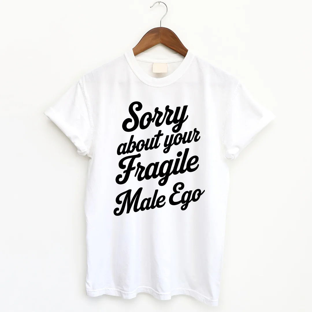 Sorry About Your Fragile Male Ego T-shirt