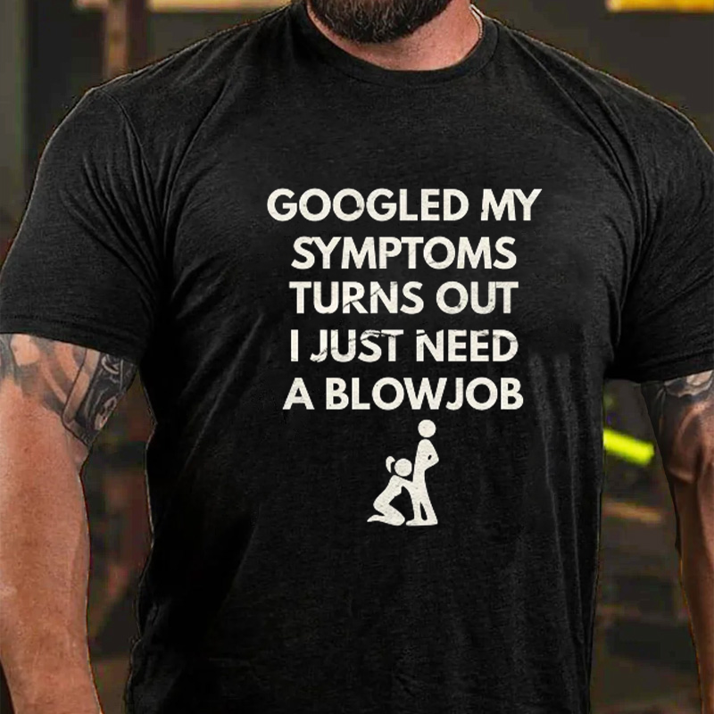 Googled My Symptoms Turns Out I Need A Blowjob T-Shirt ctolen