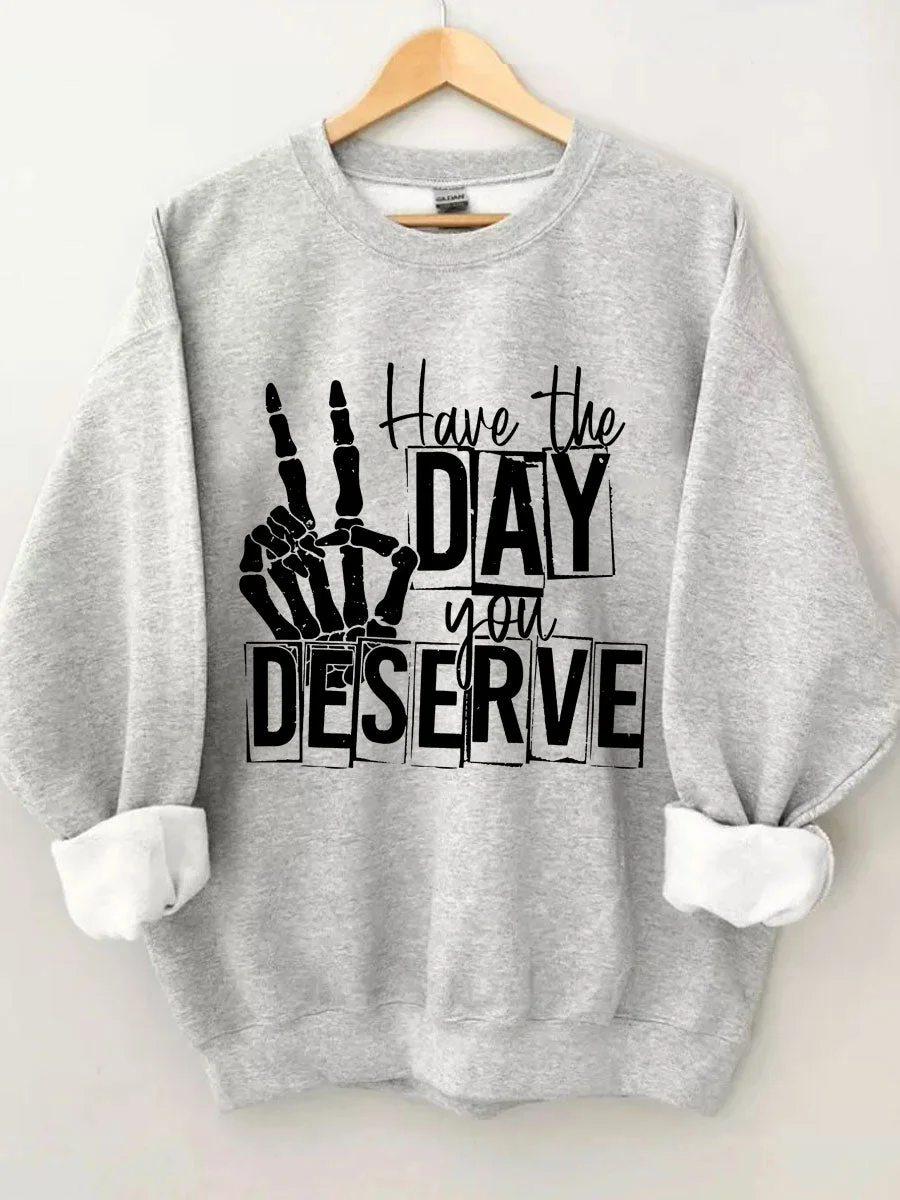 Have The Day You Deserve Sweatshirt