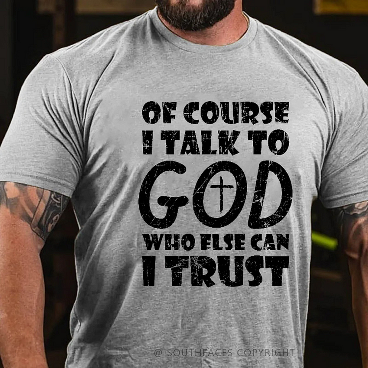 Of Course I Talk To God Who Else Can I Trust Funny Christian T-shirt