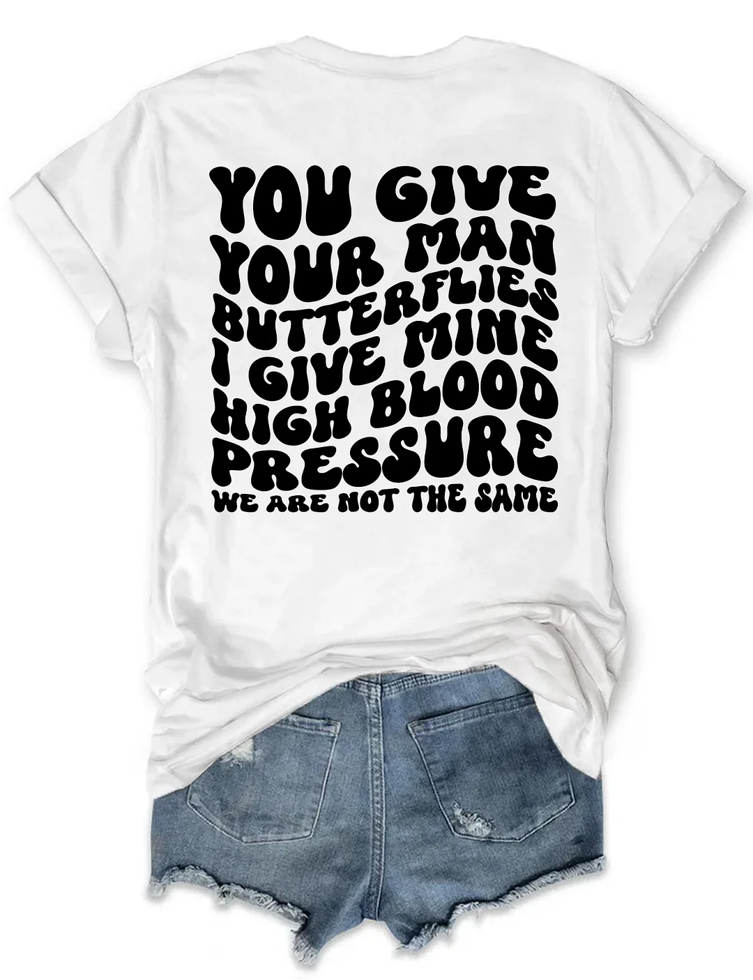 You Give Your Man Butterflies I Give Mine High Blood Pressure T-shirt