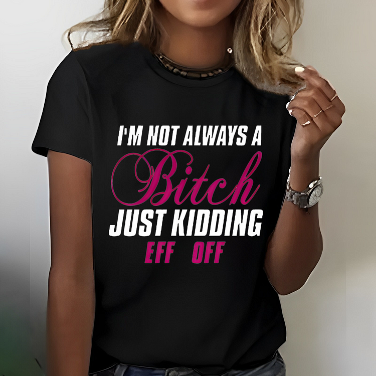 I'm Not Always A Bitch Just Kidding Eff Off Funny Custom Women T-shirt