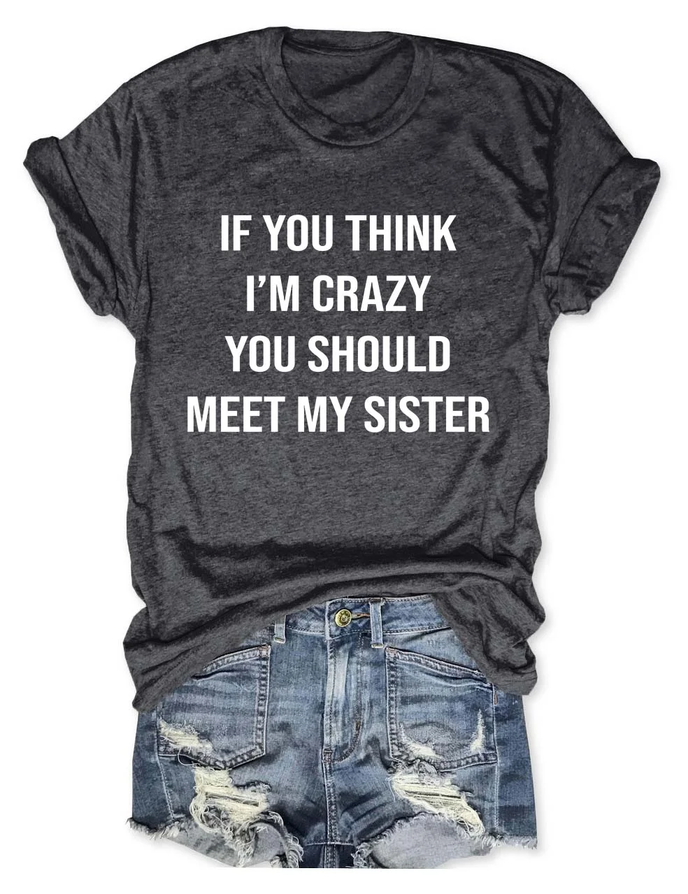 If You think I'm Crazy You Should Meet My Sister T-Shirt