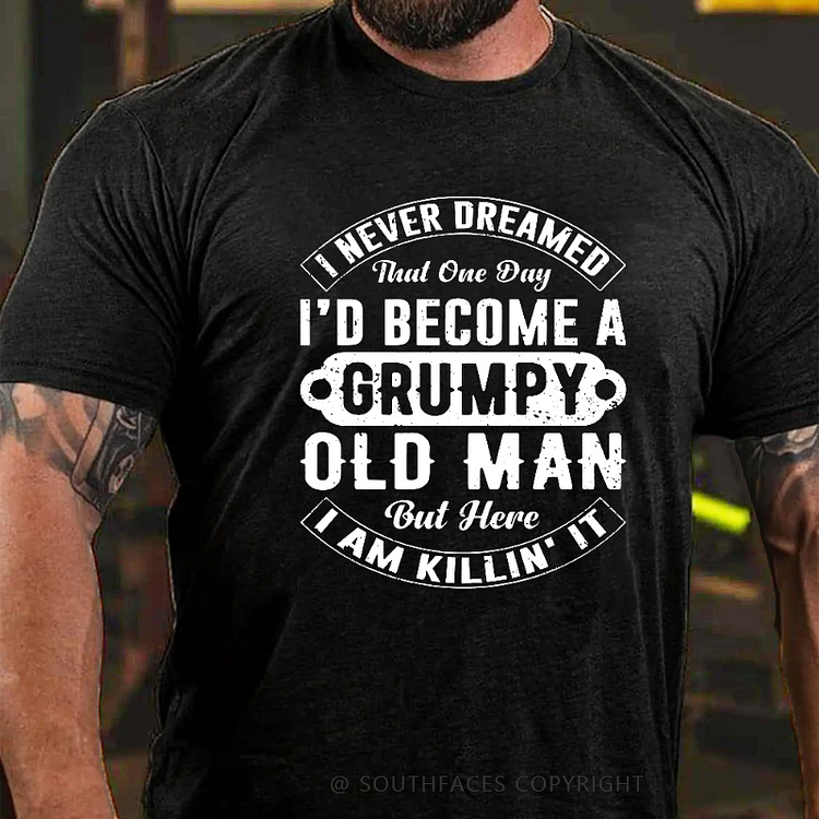 I Never Dreamed That One Day I'd Become A Grumpy Old Man But Here I Am Killin' It T-shirt