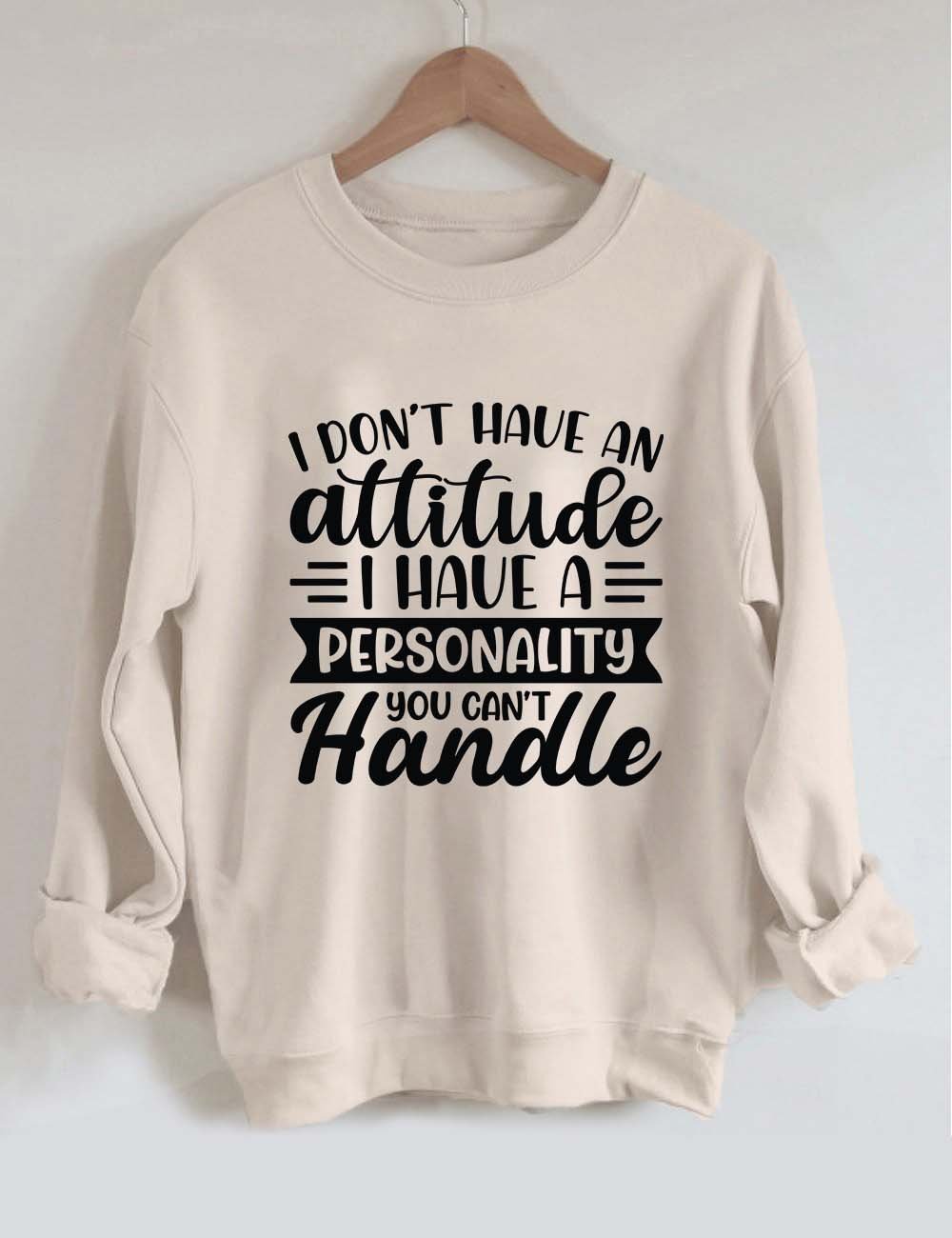 I Don’t Have An Attitude I Have A Personality You Can’t Handle Sweatshirt