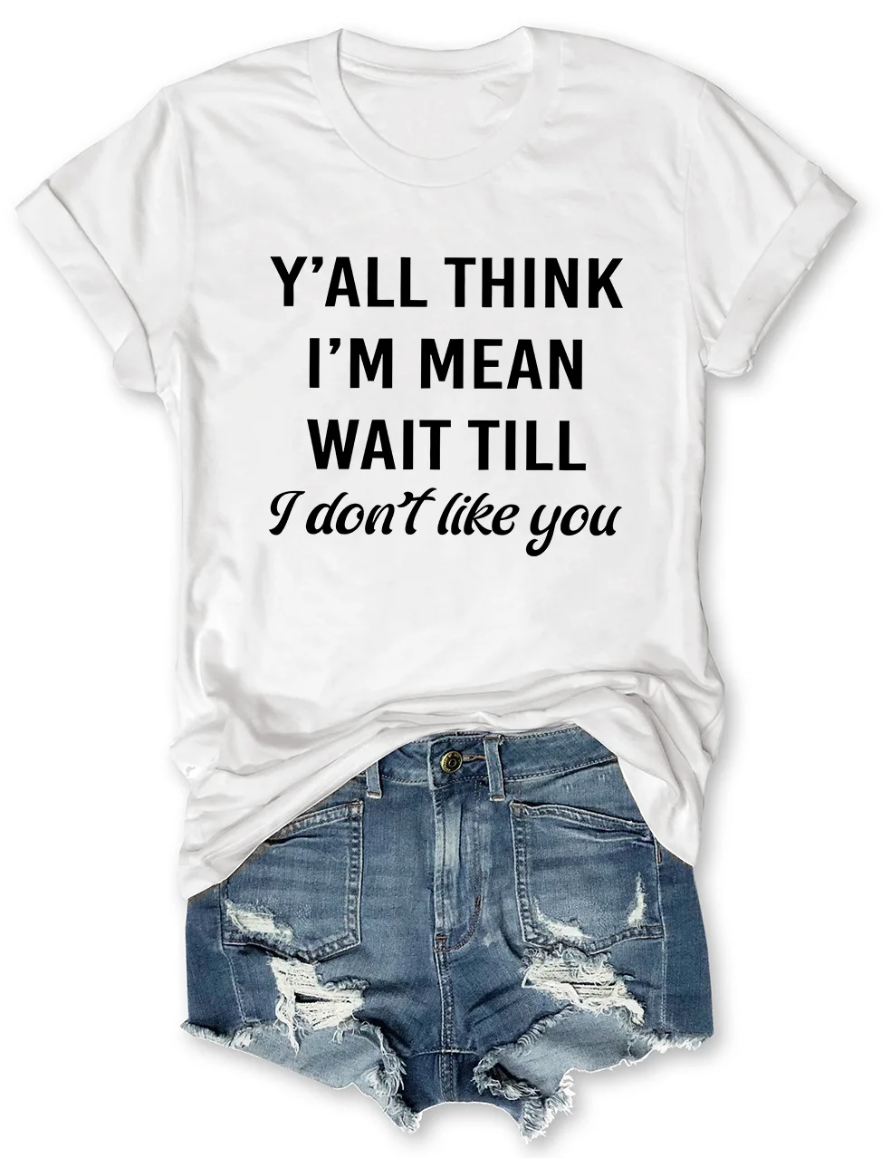 Y'All Think I'm Mean Wait Till I Don't Like You T-Shirt