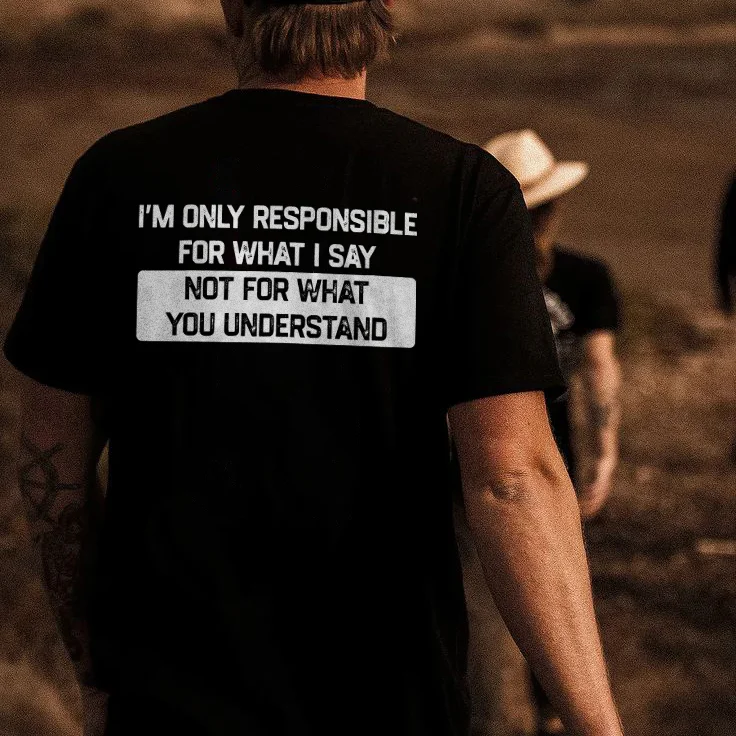 I'm Only Responsible For What I Say Not For What You Understand T-shirt