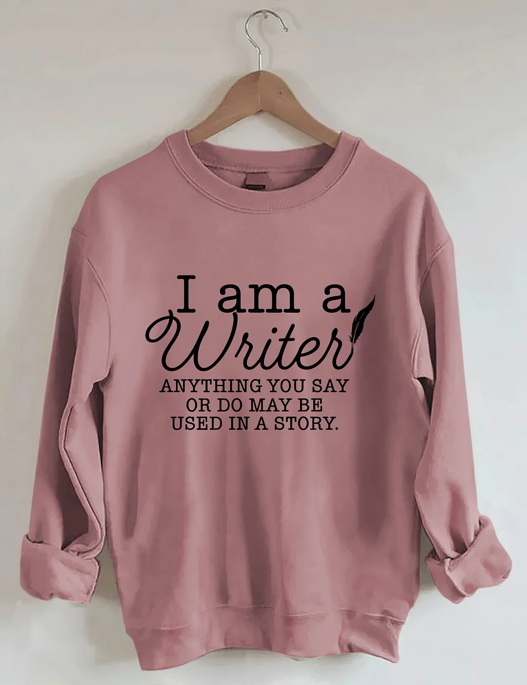 I Am A Writer Anything You Say Or Do May Be Used In A Story Sweatshirt