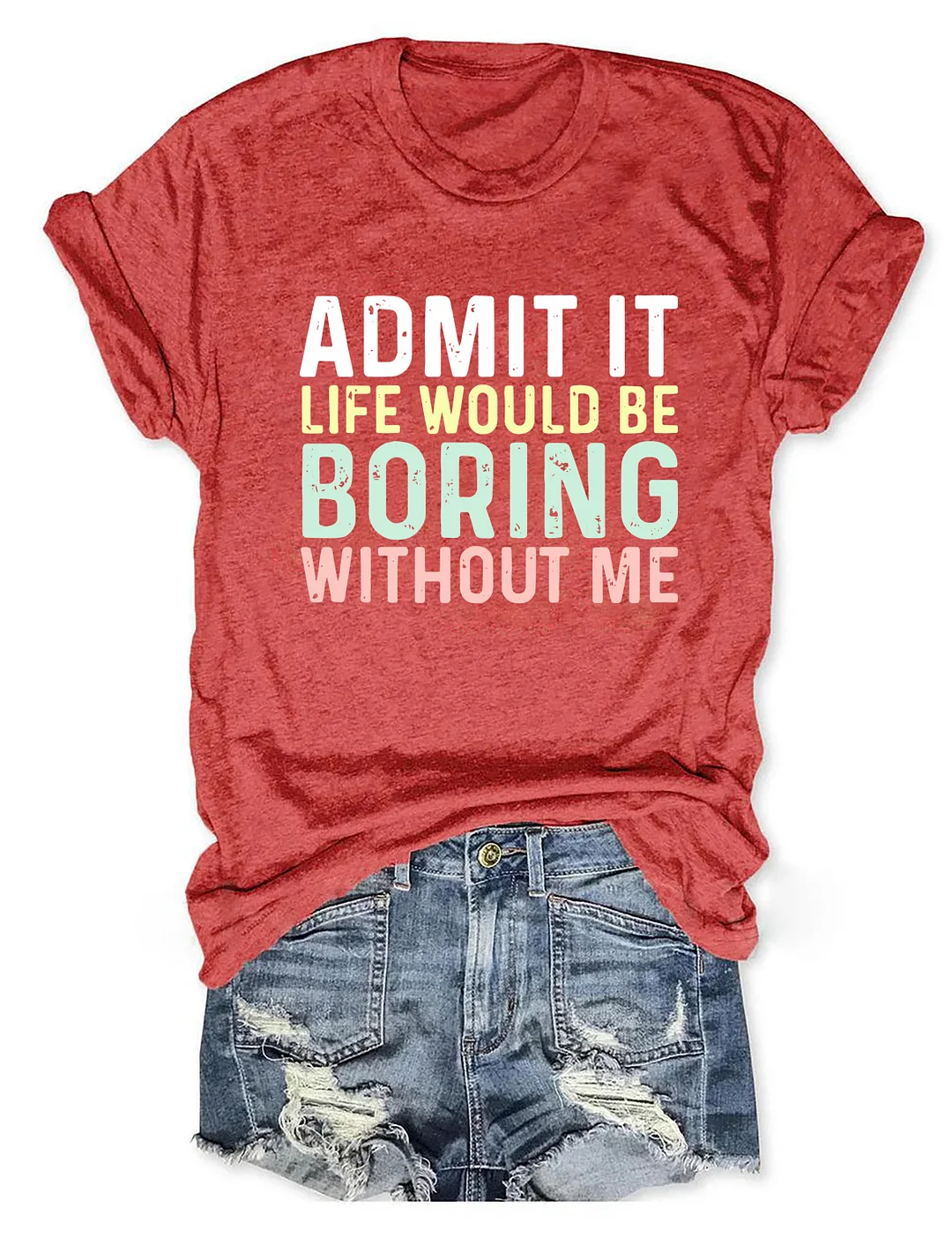 Admit It Life Would Be Boring Without Me T-Shirt