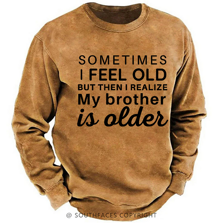 Sometimes I Feel Old But Then I Realize My Brother Is Older Sweatshirt