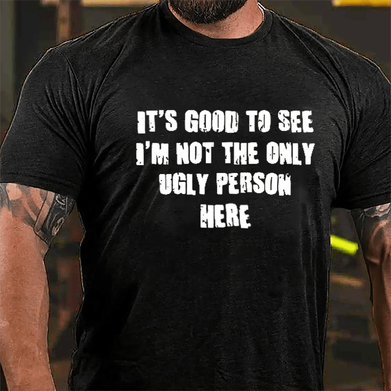 It's Good To See I'm Not The Only Ugly Person Here Cotton T-shirt