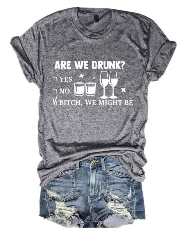 Are We Drunk? Bitch, We Might Be T-shirt