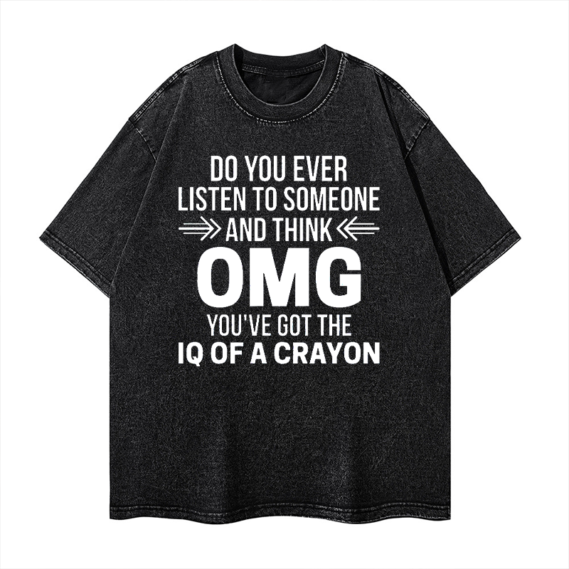 Do You Ever Listen To Someone and Think OMG, You Have The IQ of A Crayon? Washed T-shirt ctolen