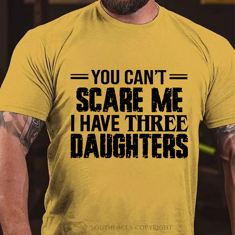 You Can't Scare Me I Have Three Daughters T-shirt