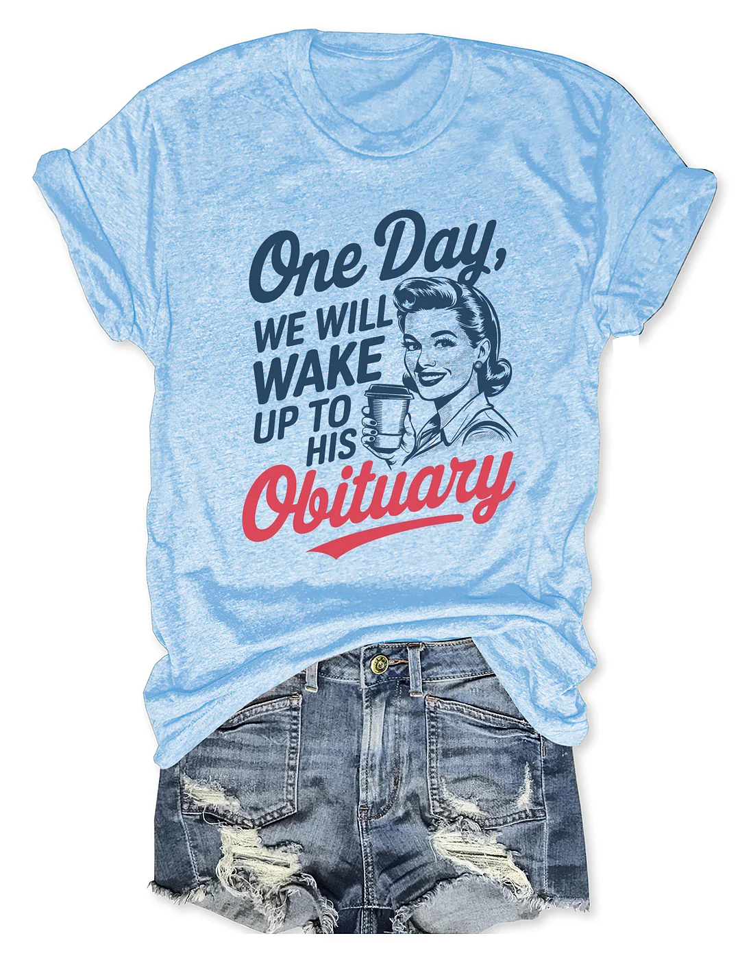 One Day We'll Wake Up To His Obituary T-shirt