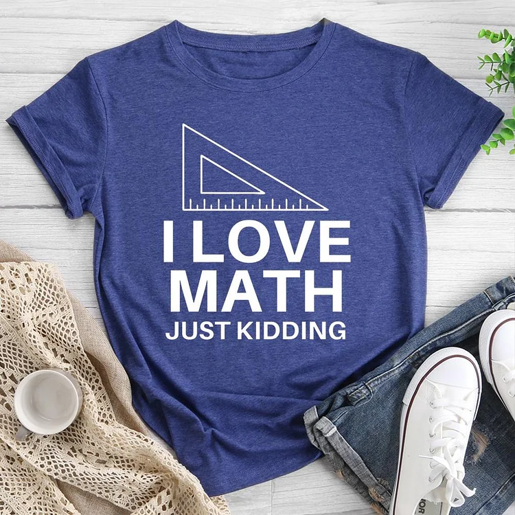 I Love Math Just Kidding Round Neck T-shirt