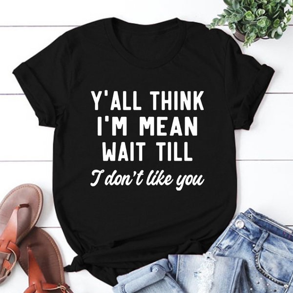 Y'ALL THINK I'M MEAN WAIT TILL I Don't Like You Letters Printed Short Sleeve T-shirt Graphic Tees Saying T Shirts Fashion Casual Tee Shirt - BlackFridayBuys