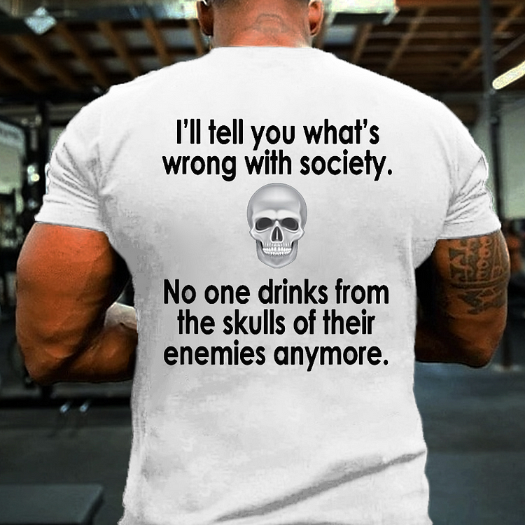 I Will Tell You What Is Wrong With Society No One Drinks From The Skulls Of Their Enemies Anymore T-shirt