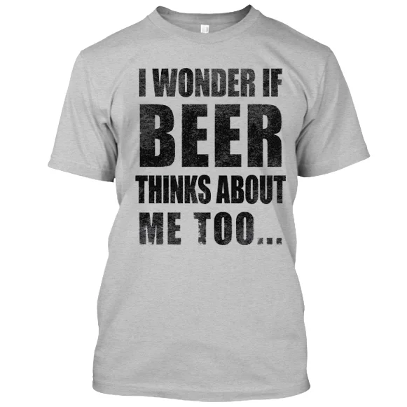 I Wonder If Beer Thinks About Me Too... Casual T-shirt
