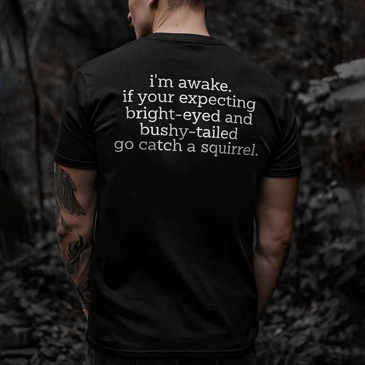 I'm Awake. If Your Expecting Bright-eyed And Bushy-tailed Go Catch A Squirrel.T-shirt