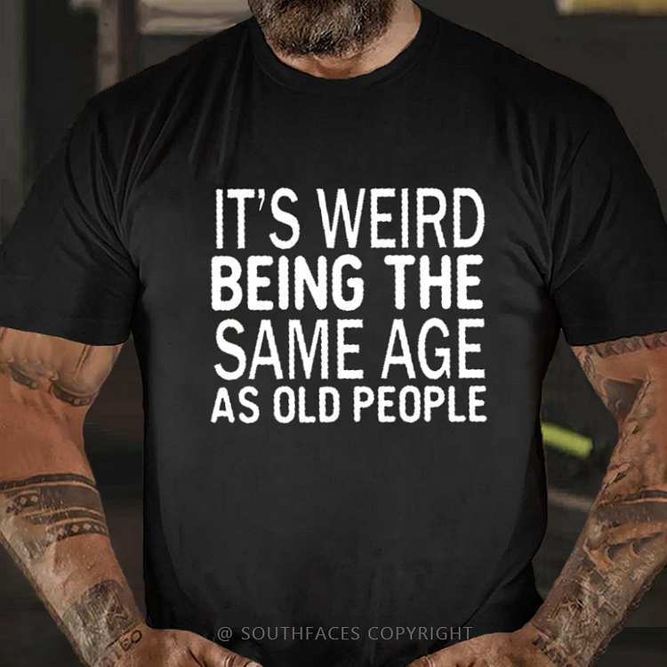 It's Weird Being The Same Age As Old People Funny Old Man T-shirt
