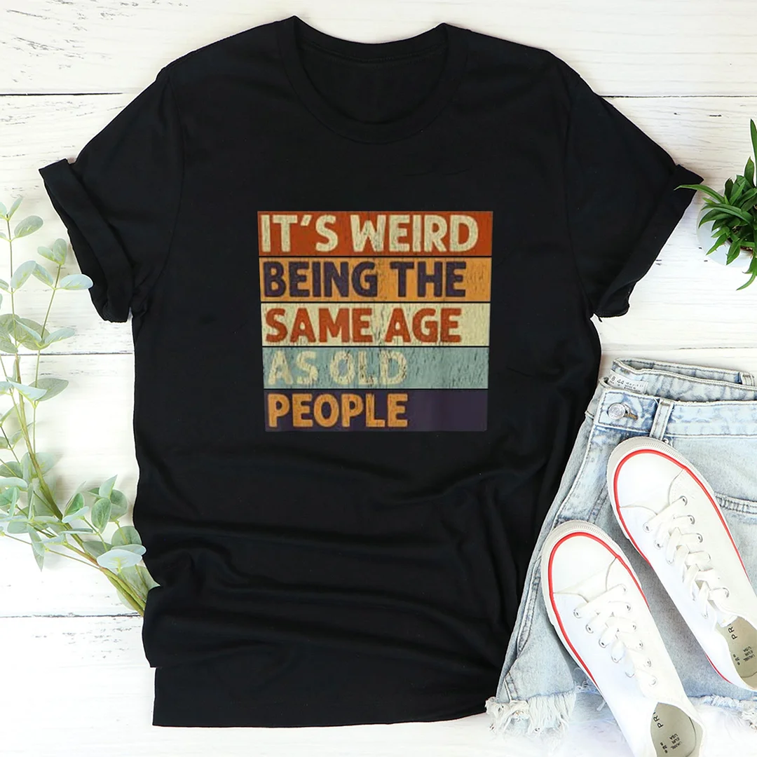 It's Weird Being The Same Age As Old People Funny Stupid Saying T-shirts