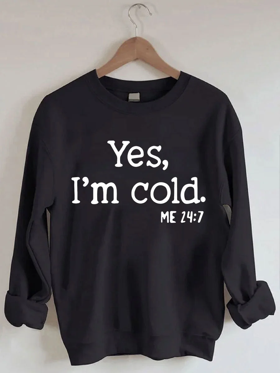 Yes I'm Cold Me 24:7 Sweatshirt
