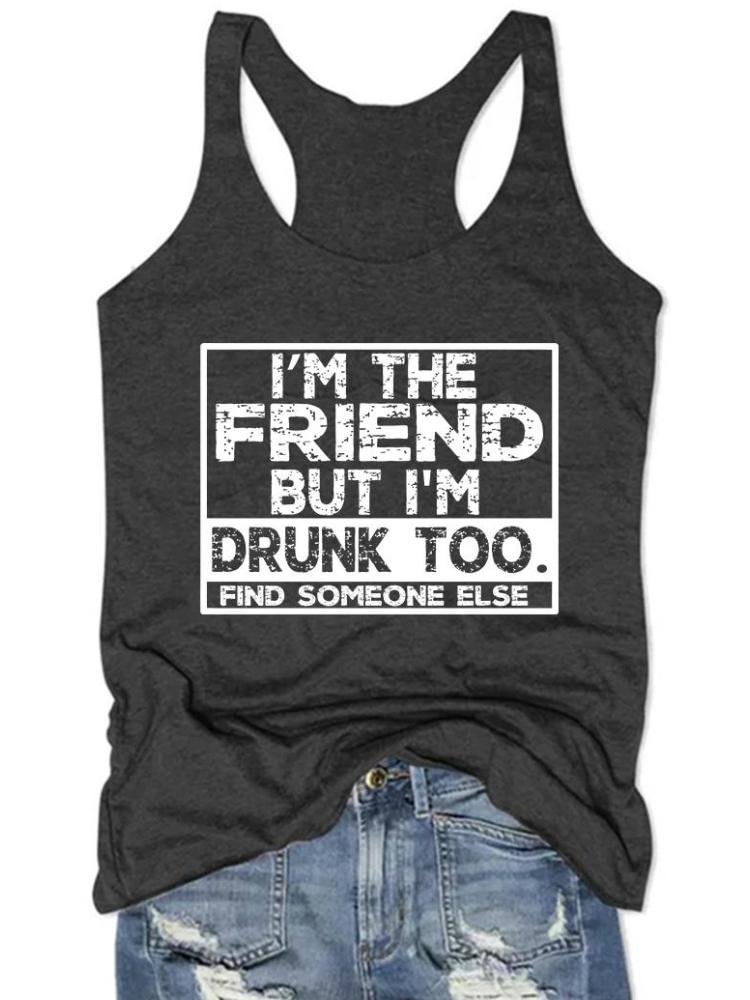 Women's I'm The Friend But I'm Drunk Too Find Someone Else Tank Top