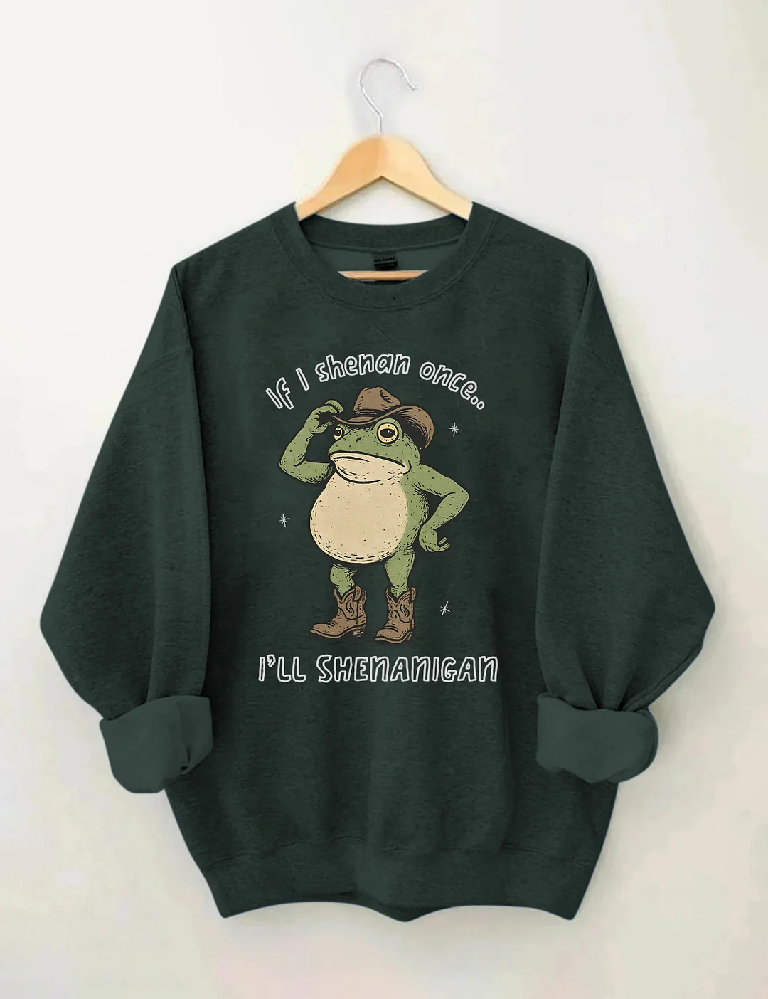 If I Shenan Once I'll Shenanigan Sweatshirt