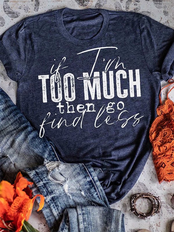 If I'm Too Much Then Go Find Less Tee