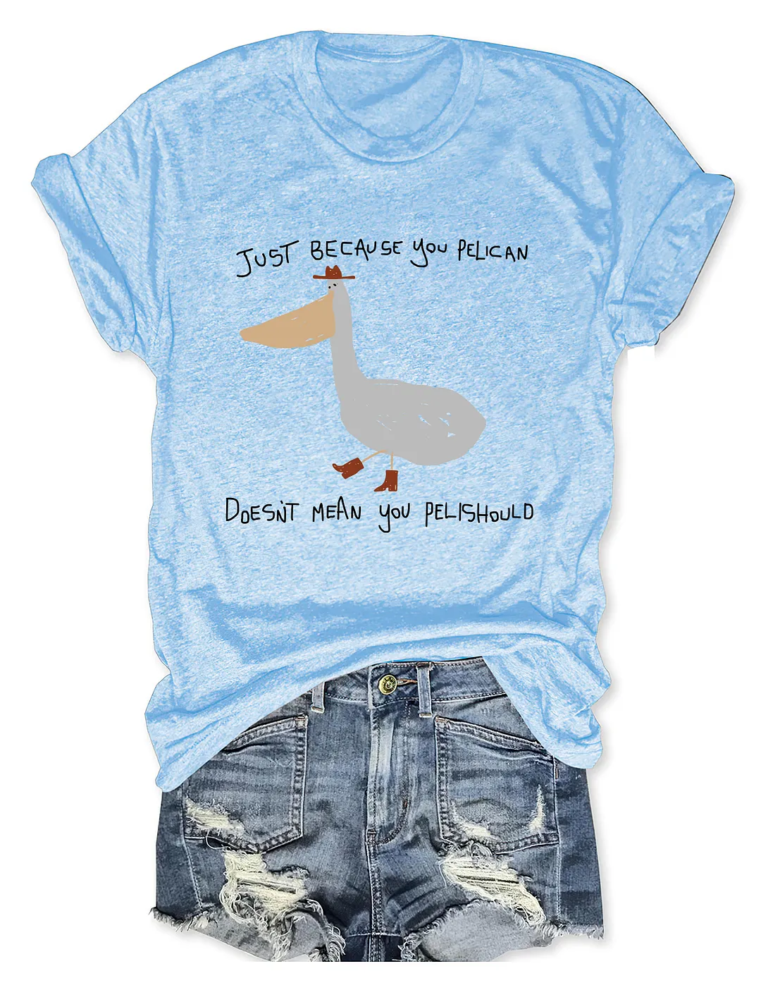 Just Because You Pelican T-shirt