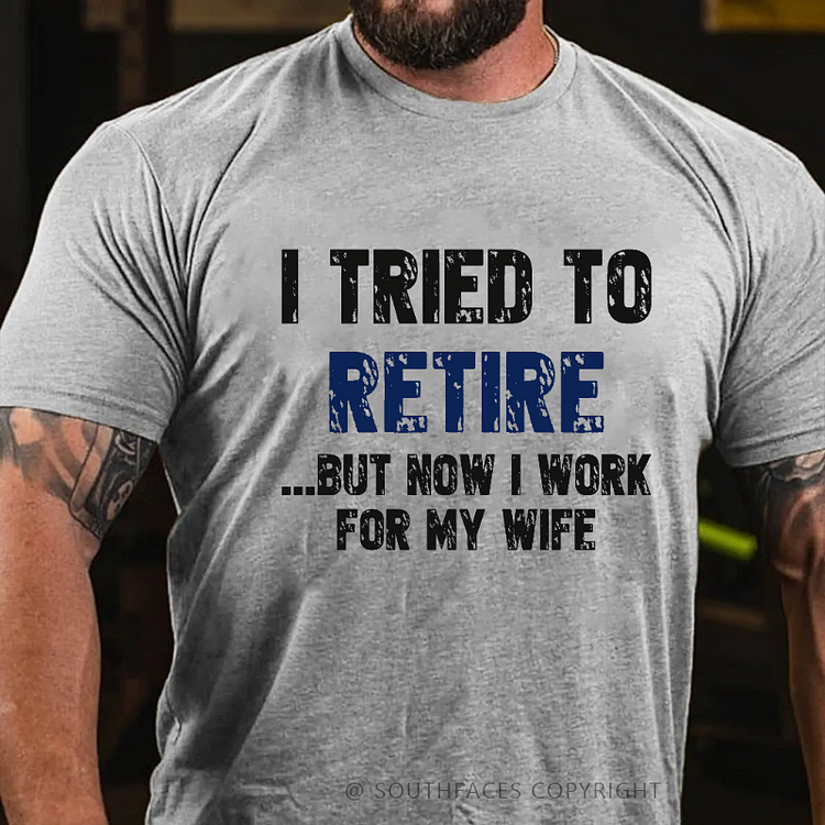 I Tried To Retire But Now I Work For My Wife T-shirt