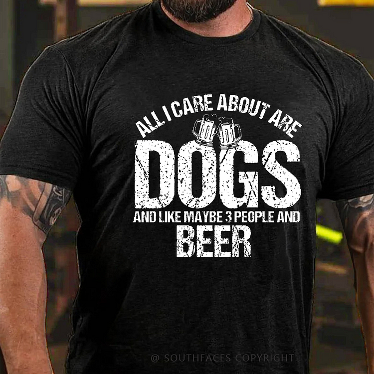 All I Care About Are Dogs And Like Maybe 3 People And Beer Men's T-shirt