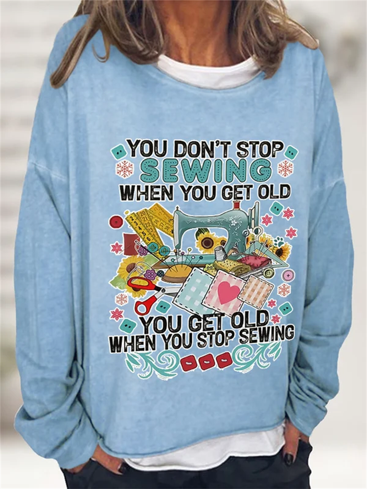 You Don't Stop Sewing When You Get Old You Get Old When You Stop Sewing Print Sweatshirt