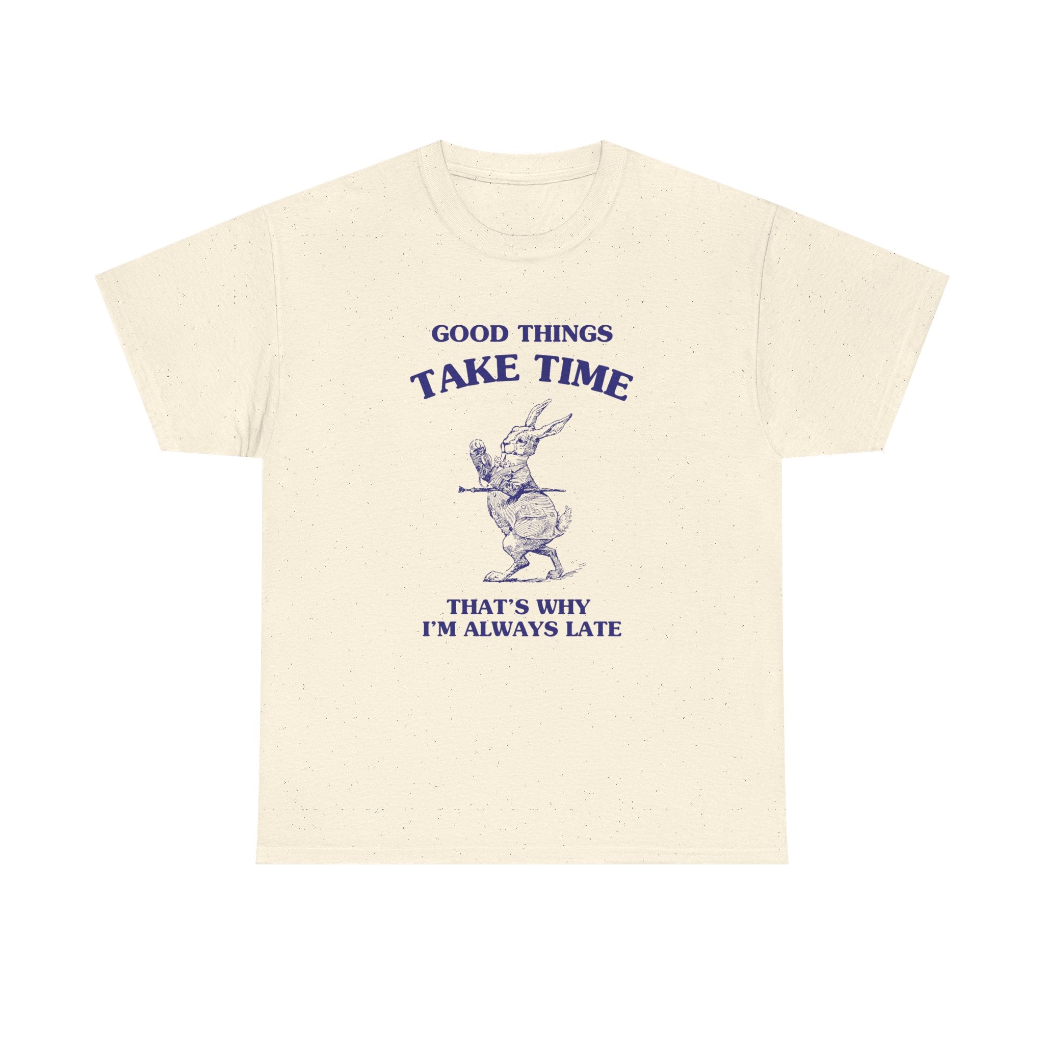 Good things take time, that's why I'm always late - T-SHIRT