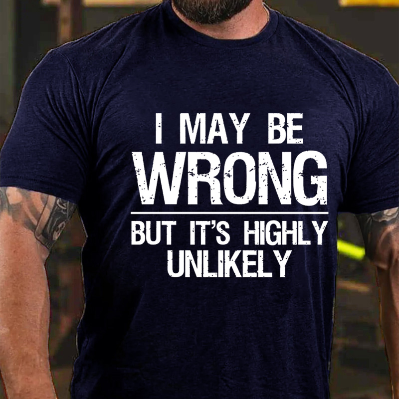 I May Be Wrong But Its Highly Unlikely T Shirt 