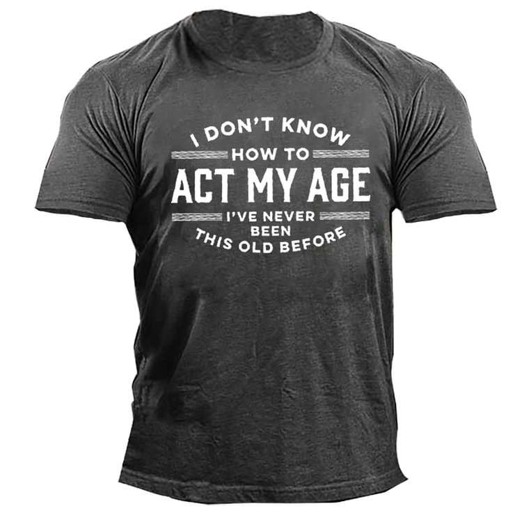 I Don't Know How To Act My Age I've Never Been This Old Before Men'S Tee