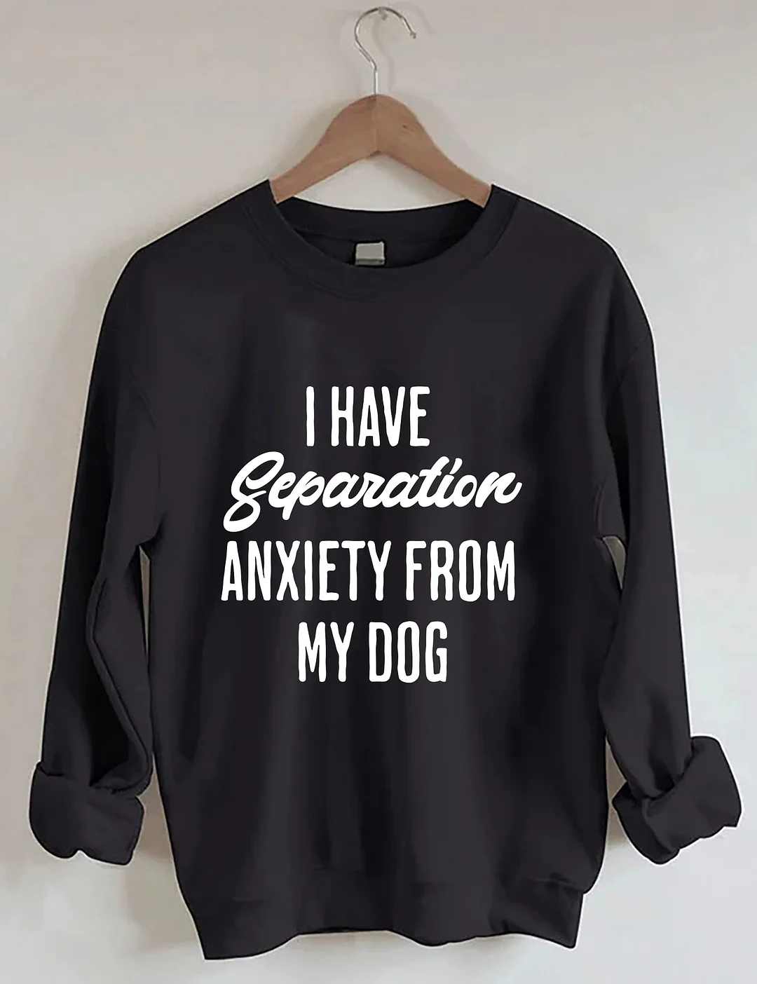 I Have Separation Anxiety From My Dog Sweatshirt