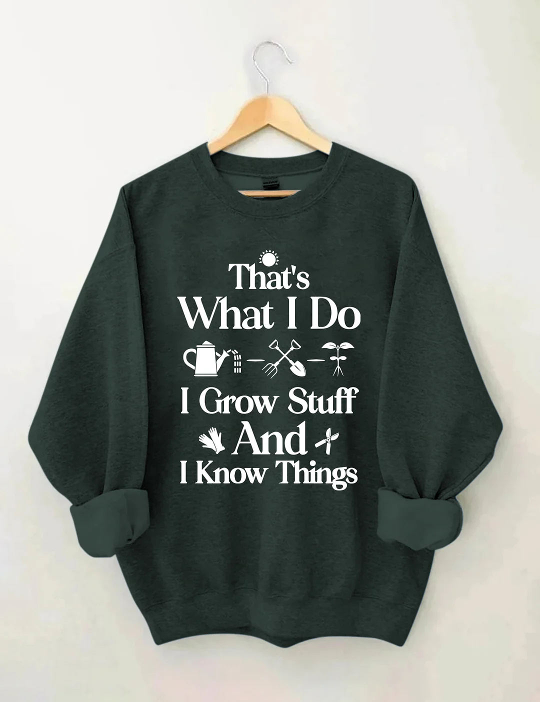 That's What I Do I Grow Stuff And I Know Things Garden Sweatshirt