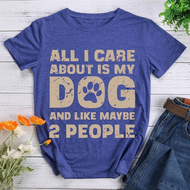 All I Care About Is My Dog And Like Maybe Two People  Pet Animal Lover T-shirt Tee -07532-CB