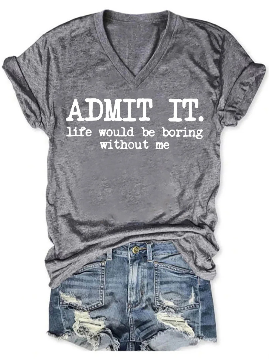 Admit It Life Would Be Boring Without Me V-neck T-shirt
