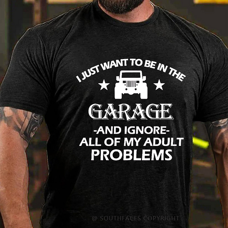 I Just Want To Be In The Garage And Ignore All Of My Adult Problems T-shirt