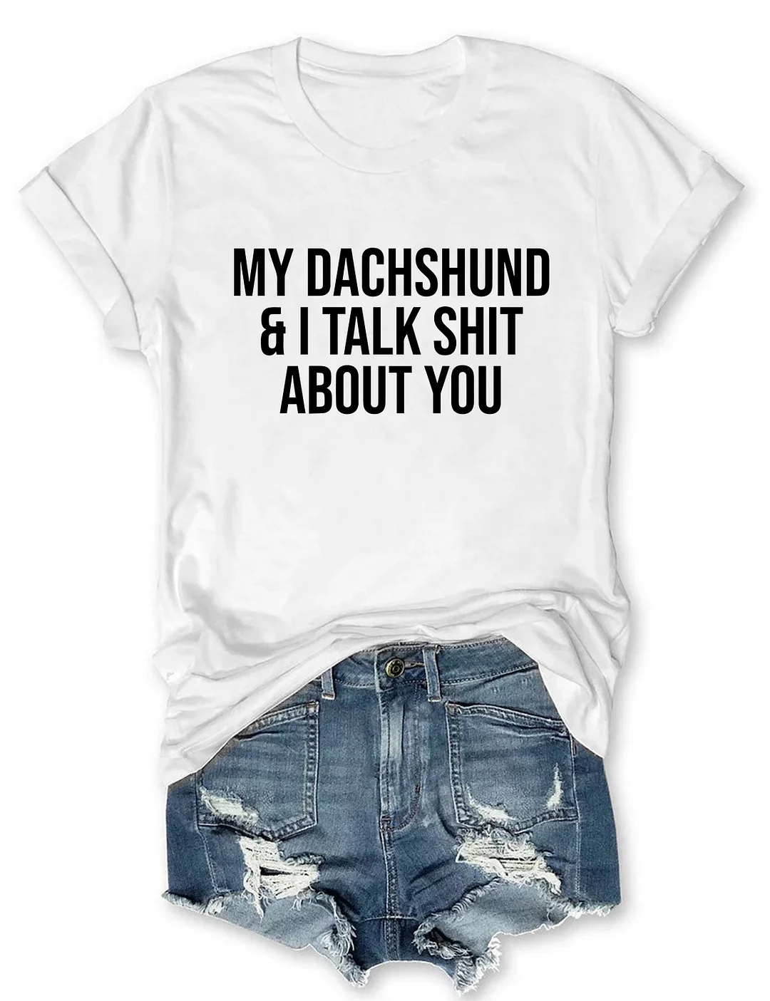 My Dachshund And I Talk Shit About You T-shirt
