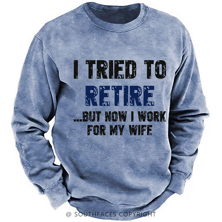 I Tried To Retire But Now I Work For My Wife Sweatshirt