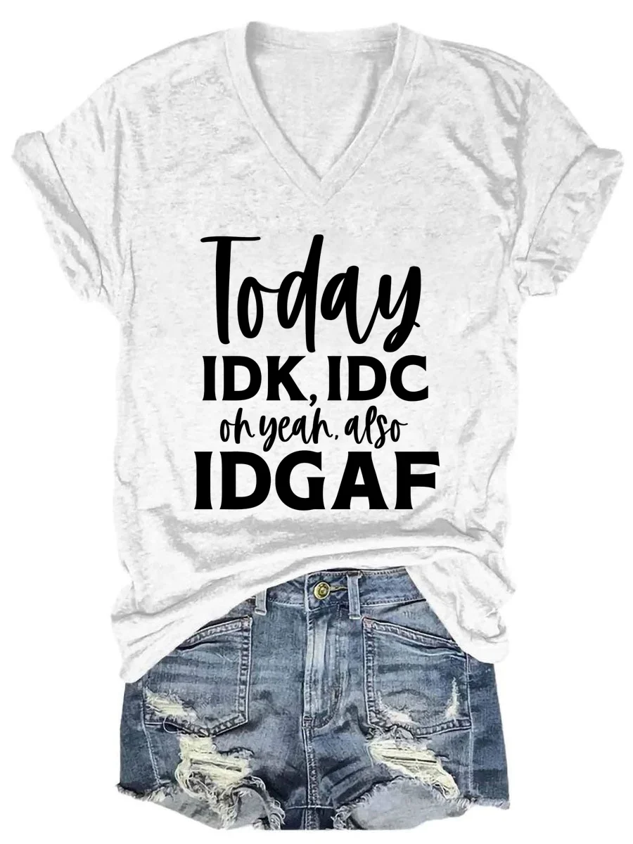 Today IDK, IDC Oh Yeah Also IDGAF V-neck T-shirt