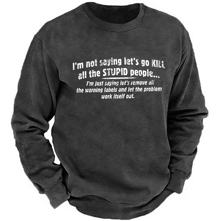 I Am Not Saying Let's Go Kill All The Stupid People Funny Sarcastic Sweatshirt
